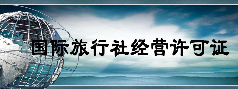 國際旅行社經(jīng)營許可證 國際旅行社經(jīng)營許可證