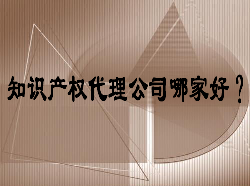 知識(shí)產(chǎn)權(quán)代理公司哪家好 知識(shí)產(chǎn)權(quán)代理公司哪家好