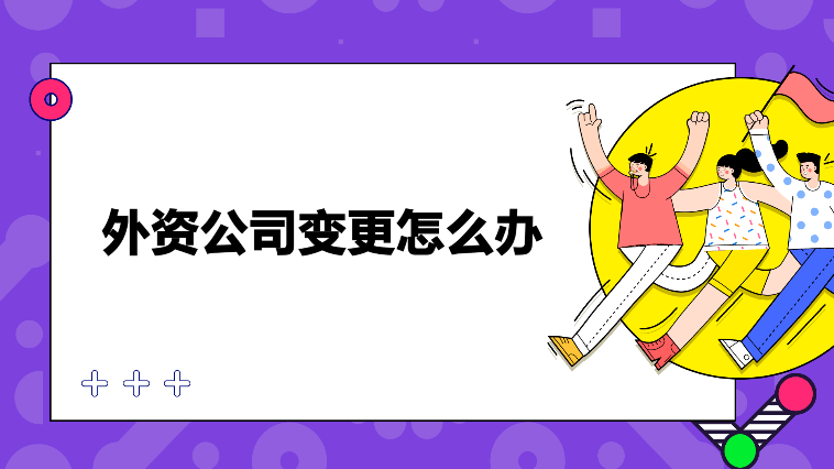 外資公司變更所需材料和服務(wù)內(nèi)容！