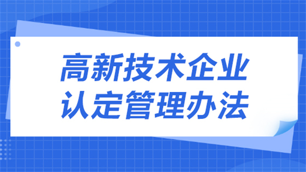 2023年高新技術(shù)企業(yè)認(rèn)定管理辦法有哪些？