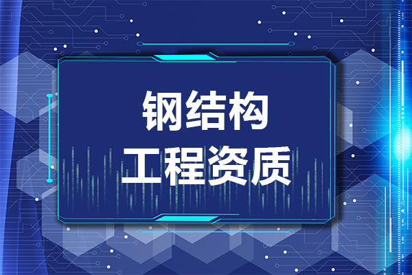 2023年鋼結(jié)構(gòu)資質(zhì)辦理要多少錢和什么條件？