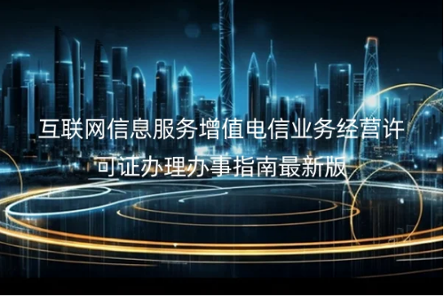 互聯(lián)網(wǎng)信息服務增值電信業(yè)務經(jīng)營許可證辦理辦事指南最新版