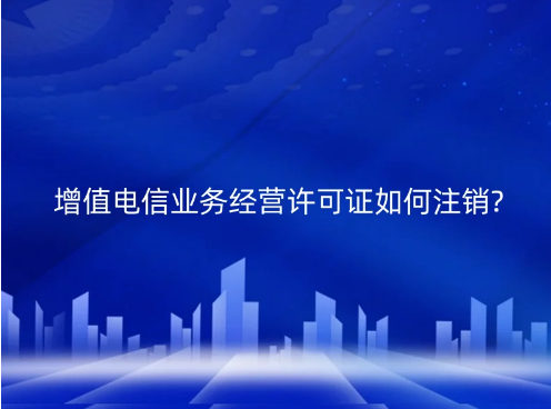 增值電信業(yè)務(wù)經(jīng)營許可證如何注銷?(江蘇發(fā)布注銷通知) 增值電信業(yè)務(wù)經(jīng)營許可證如何注銷?(江蘇發(fā)布注銷通知)