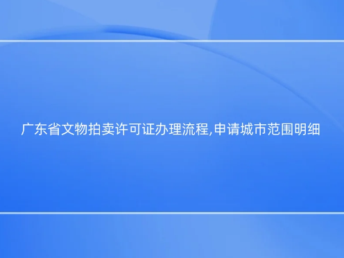 廣東省文物拍賣許可證辦理流程,申請城市范圍明細