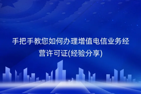 手把手教您如何辦理增值電信業(yè)務(wù)經(jīng)營許可證(經(jīng)驗分享)