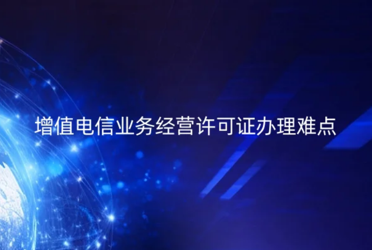 增值電信業(yè)務(wù)經(jīng)營(yíng)許可證辦理難點(diǎn)與禁止性要求