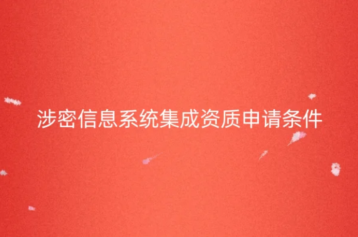 涉密信息系統(tǒng)集成資質(zhì)申請條件是什么? 涉密信息系統(tǒng)集成資質(zhì)申請條件是什么?