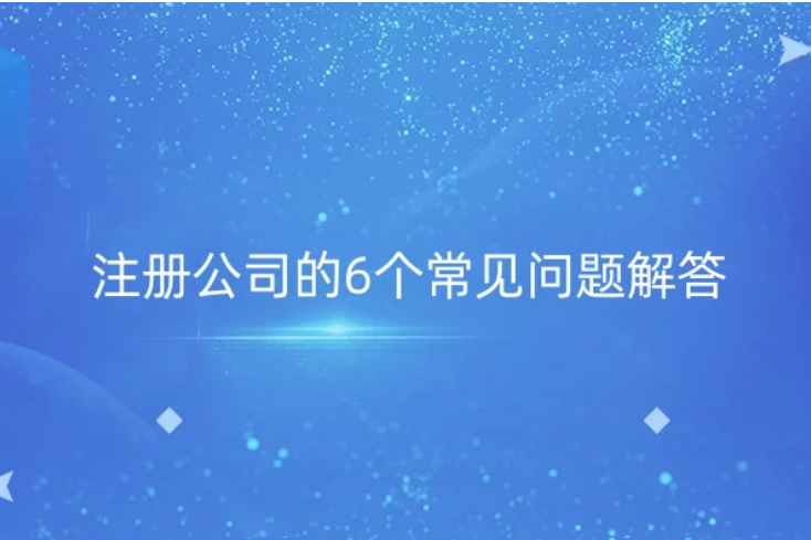 注冊(cè)公司的6個(gè)常見(jiàn)問(wèn)題解答