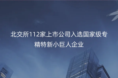 北京專精特新企業(yè)消息,北交所112家上市公司入選國家級專精特新小巨人企業(yè) 北京專精特新企業(yè)消息,北交所112家上市公司入選國家級專精特新小巨人企業(yè)