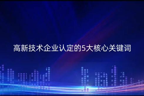 2023年高新技術(shù)企業(yè)認(rèn)定的5大核心關(guān)鍵詞