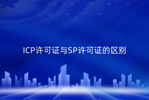 ICP許可證與SP許可證的區(qū)別?有什么關(guān)系? ICP許可證與SP許可證的區(qū)別?有什么關(guān)系?