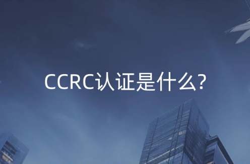 CCRC認(rèn)證是什么?