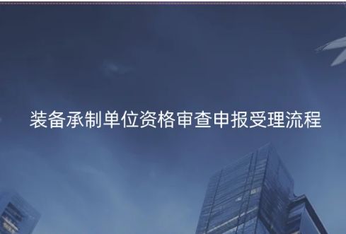 裝備承制單位資格審查申報受理流程詳解 裝備承制單位資格審查申報受理流程詳解