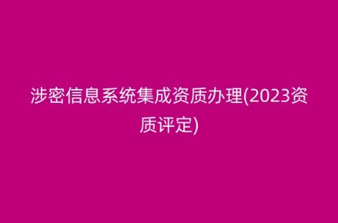 涉密信息系統(tǒng)集成資質(zhì)辦理(2023資質(zhì)評(píng)定) 涉密信息系統(tǒng)集成資質(zhì)辦理(2023資質(zhì)評(píng)定)