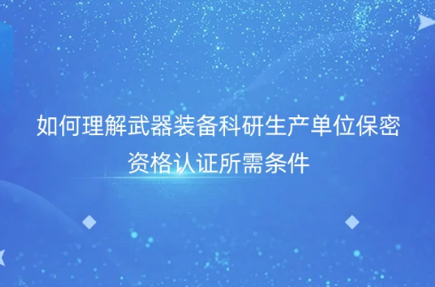 如何理解武器裝備科研生產(chǎn)單位保密資格認(rèn)證所需條件 如何理解武器裝備科研生產(chǎn)單位保密資格認(rèn)證所需條件