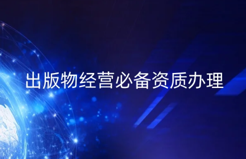 出版物經(jīng)營必備資質(zhì)辦理(出版物經(jīng)營許可證申請指南)