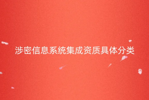 涉密信息系統(tǒng)集成資質(zhì)具體分類介紹 涉密信息系統(tǒng)集成資質(zhì)具體分類介紹