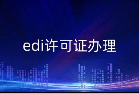 edi許可證辦理,申請(qǐng)條件是什么?8個(gè)問(wèn)答解惑 edi許可證辦理,申請(qǐng)條件是什么?8個(gè)問(wèn)答解惑