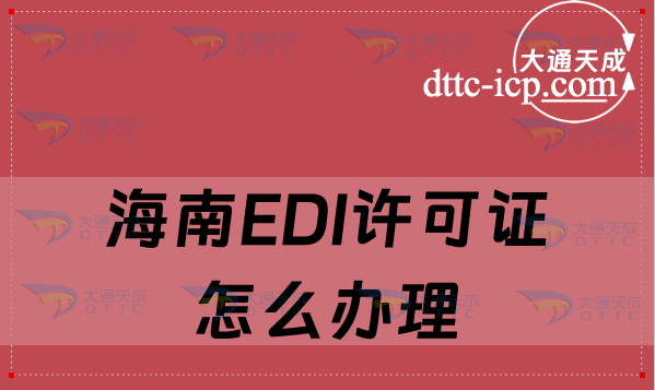 海南EDI許可證怎么辦理(詳細介紹辦理條件及流程)