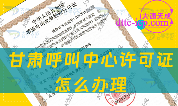 甘肅呼叫中心許可證怎么辦理(企業(yè)具備條件流程及材料指南) 甘肅呼叫中心許可證怎么辦理(企業(yè)具備條件流程及材料指南)