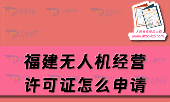 福建無人機經營許可證怎么申請(通用航空企業(yè)經營許可證辦理條件及材料明細) 福建無人機經營許可證怎么申請(通用航空企業(yè)經營許可證辦理條件及材料明細)
