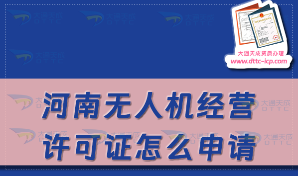河南無人機經(jīng)營許可證怎么申請(河南通用航空企業(yè)經(jīng)營許可證辦理條件及材料)