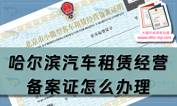 哈爾濱汽車租賃經(jīng)營備案證怎么辦理(24年整理申請條件及材料指南) 哈爾濱汽車租賃經(jīng)營備案證怎么辦理(24年整理申請條件及材料指南)