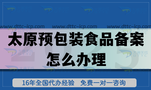 太原預(yù)包裝食品備案怎么辦理?25年零食飲料企業(yè)資質(zhì)條件材料明細(xì)