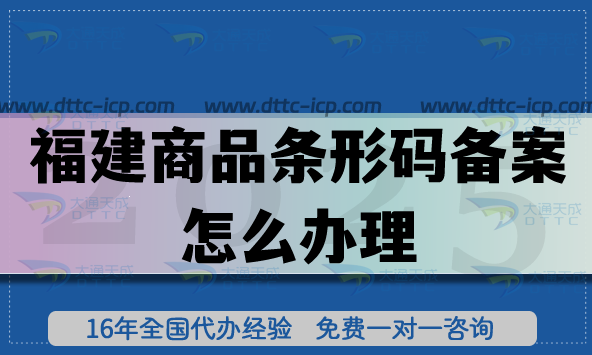 25年福建商品條形碼備案怎么辦理?產(chǎn)品合規(guī)上市必備環(huán)節(jié)！