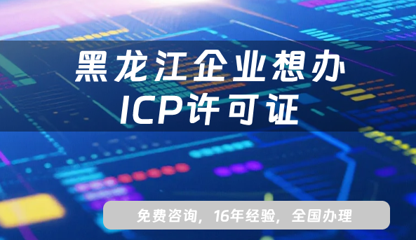 黑龍江企業(yè)想辦ICP許可證?2025最新政策流程全解析
