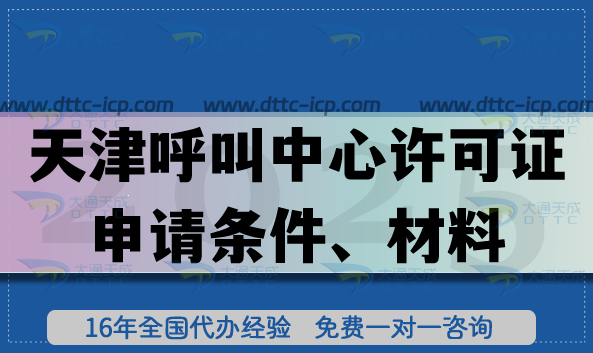 天津全國呼叫中心許可證申請條件、材料、流程匯總(25年辦理指引)