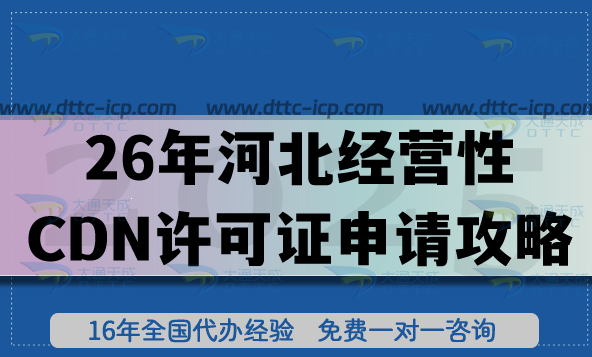 26年河北經(jīng)營(yíng)性CDN許可證申請(qǐng)攻略,辦理?xiàng)l件+材料+合規(guī)流程