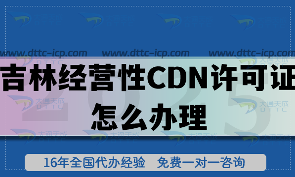 吉林經(jīng)營(yíng)性CDN許可證怎么辦理?25年申請(qǐng)條件+材料+流程+避坑指南 吉林經(jīng)營(yíng)性CDN許可證怎么辦理?25年申請(qǐng)條件+材料+流程+避坑指南