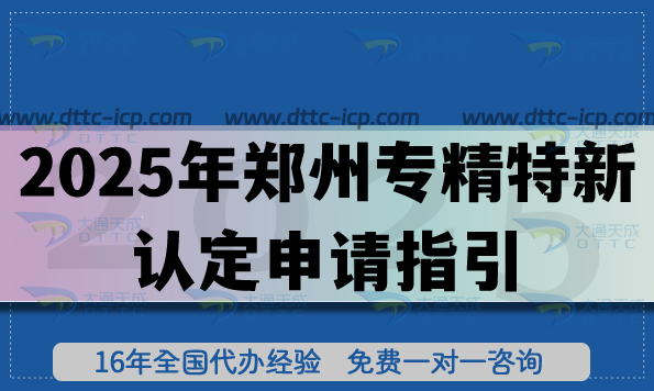 2025年鄭州專精特新認定申請指引,最新申請材料+條件+政策要求 2025年鄭州專精特新認定申請指引,最新申請材料+條件+政策要求