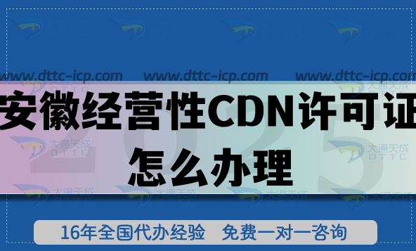 安徽經(jīng)營性CDN許可證怎么辦理?25年申請條件,材料,流程你都懂嗎?