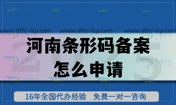 河南條形碼備案怎么申請?25年辦理條件+材料+流程+注意事項