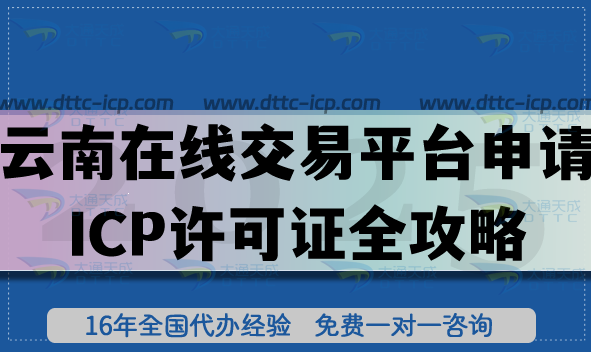 云南在線交易平臺(tái)申請(qǐng)ICP許可證全攻略,辦理?xiàng)l件+核查材料+流程全拆解