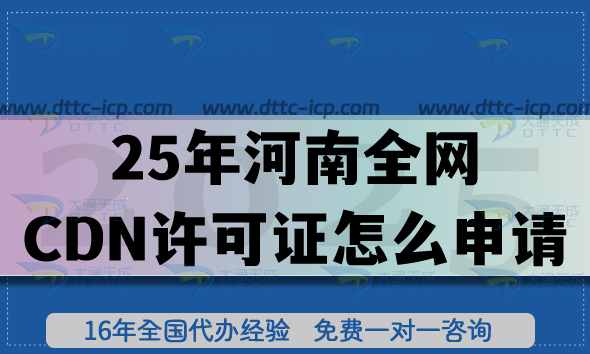 25年河南全網(wǎng)CDN許可證怎么申請(qǐng)?辦理流程+審核條件材料匯總 25年河南全網(wǎng)CDN許可證怎么申請(qǐng)?辦理流程+審核條件材料匯總