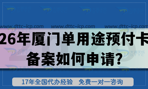 26年廈門(mén)單用途預(yù)付卡備案如何申請(qǐng)?辦理?xiàng)l件+材料合規(guī)指引 26年廈門(mén)單用途預(yù)付卡備案如何申請(qǐng)?辦理?xiàng)l件+材料合規(guī)指引